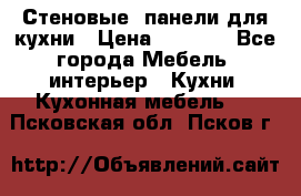 Стеновые  панели для кухни › Цена ­ 1 400 - Все города Мебель, интерьер » Кухни. Кухонная мебель   . Псковская обл.,Псков г.